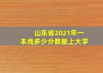 山东省2021年一本线多少分数能上大学