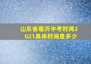 山东省临沂中考时间2021具体时间是多少