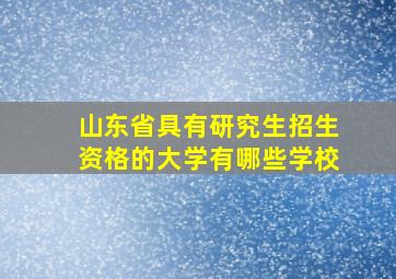 山东省具有研究生招生资格的大学有哪些学校