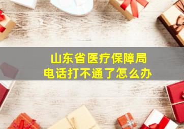 山东省医疗保障局电话打不通了怎么办