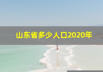 山东省多少人口2020年