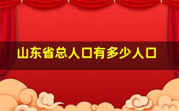 山东省总人口有多少人口