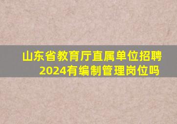 山东省教育厅直属单位招聘2024有编制管理岗位吗