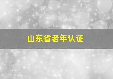 山东省老年认证