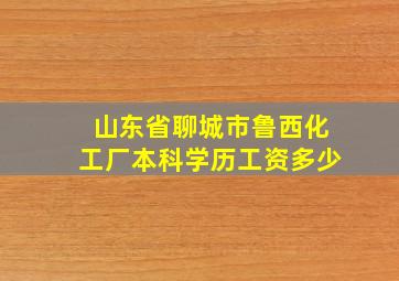 山东省聊城市鲁西化工厂本科学历工资多少