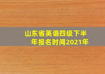 山东省英语四级下半年报名时间2021年