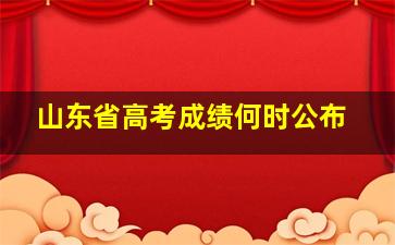 山东省高考成绩何时公布