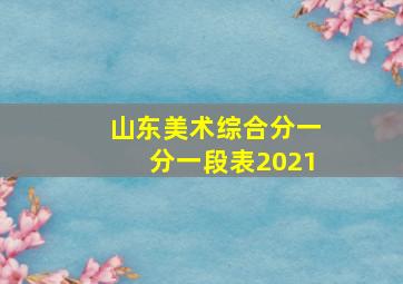 山东美术综合分一分一段表2021