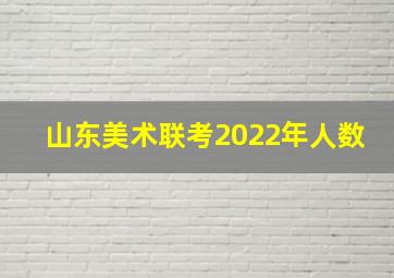 山东美术联考2022年人数