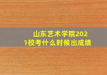 山东艺术学院2021校考什么时候出成绩