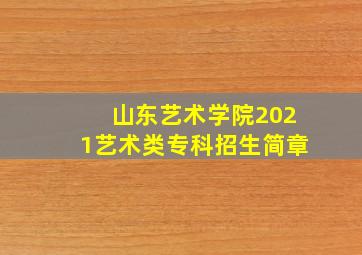 山东艺术学院2021艺术类专科招生简章