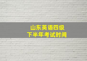 山东英语四级下半年考试时间