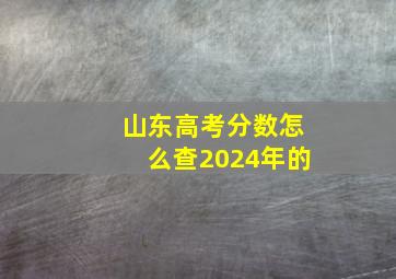 山东高考分数怎么查2024年的