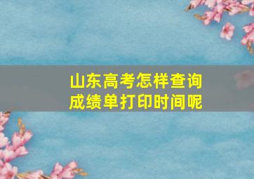 山东高考怎样查询成绩单打印时间呢