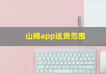 山姆app送货范围