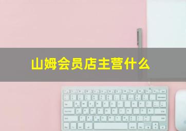 山姆会员店主营什么