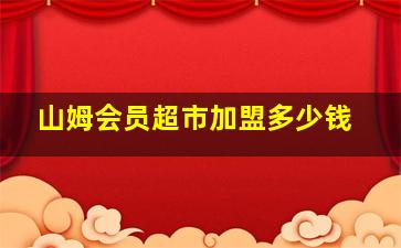 山姆会员超市加盟多少钱