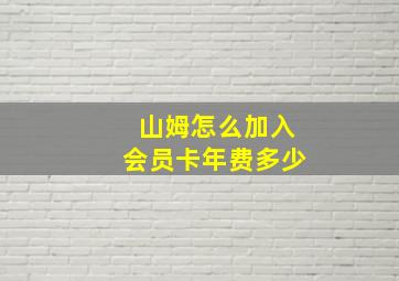 山姆怎么加入会员卡年费多少