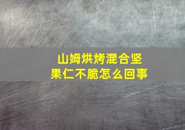 山姆烘烤混合坚果仁不脆怎么回事