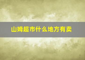 山姆超市什么地方有卖