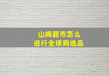 山姆超市怎么进行全球购选品