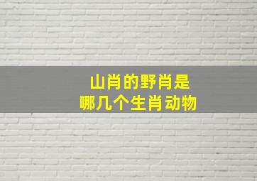 山肖的野肖是哪几个生肖动物