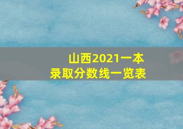 山西2021一本录取分数线一览表