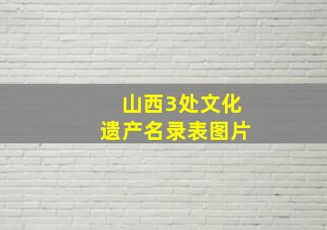 山西3处文化遗产名录表图片