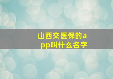 山西交医保的app叫什么名字