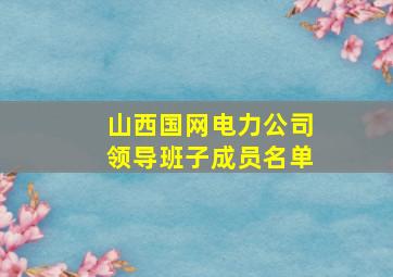 山西国网电力公司领导班子成员名单