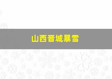 山西晋城暴雪