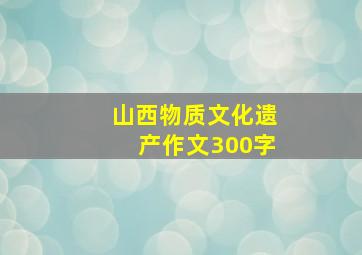 山西物质文化遗产作文300字