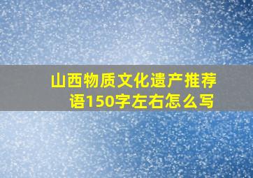 山西物质文化遗产推荐语150字左右怎么写