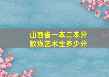 山西省一本二本分数线艺术生多少分