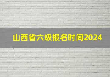 山西省六级报名时间2024