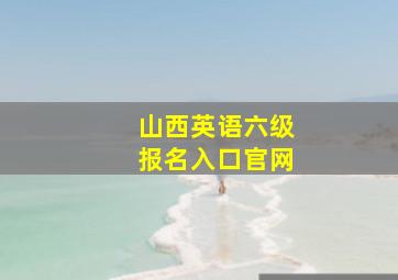 山西英语六级报名入口官网