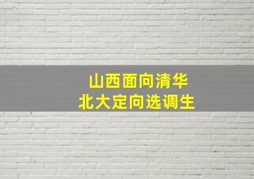 山西面向清华北大定向选调生