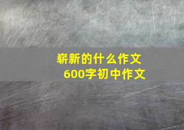 崭新的什么作文600字初中作文