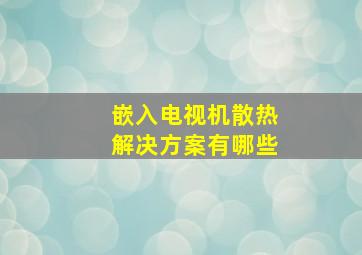 嵌入电视机散热解决方案有哪些