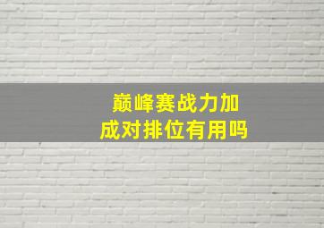 巅峰赛战力加成对排位有用吗