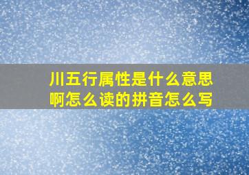 川五行属性是什么意思啊怎么读的拼音怎么写