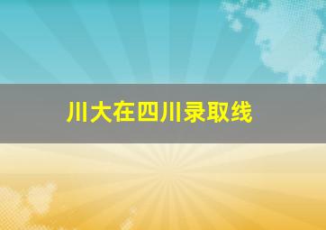 川大在四川录取线