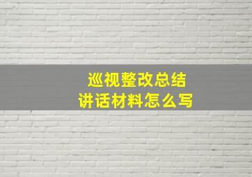 巡视整改总结讲话材料怎么写