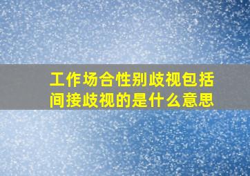 工作场合性别歧视包括间接歧视的是什么意思