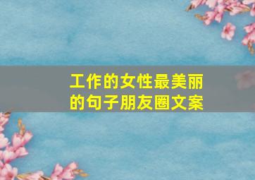 工作的女性最美丽的句子朋友圈文案