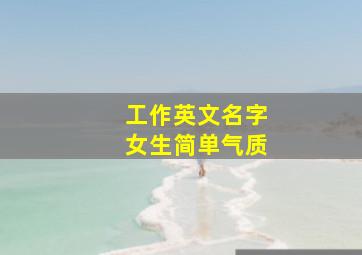 工作英文名字女生简单气质