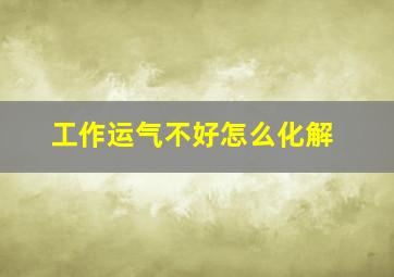 工作运气不好怎么化解