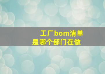 工厂bom清单是哪个部门在做