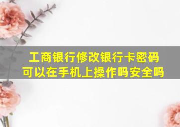 工商银行修改银行卡密码可以在手机上操作吗安全吗