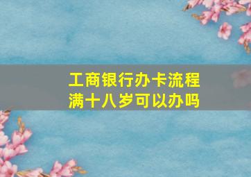 工商银行办卡流程满十八岁可以办吗